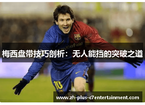 梅西盘带技巧剖析：无人能挡的突破之道