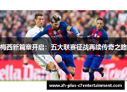 梅西新篇章开启:五大联赛征战再续传奇之路 梅西新篇章开启:五大联赛征战再续传奇之路