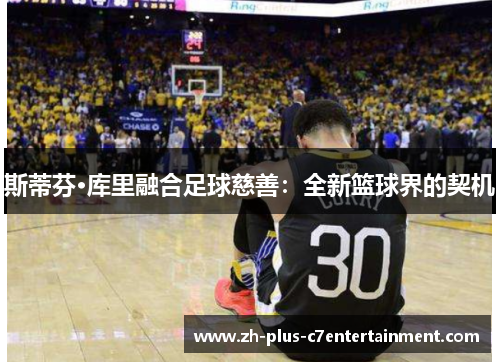斯蒂芬·库里融合足球慈善:全新篮球界的契机 斯蒂芬·库里融合足球慈善:全新篮球界的契机