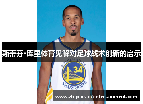 斯蒂芬·库里体育见解对足球战术创新的启示 斯蒂芬·库里体育见解对足球战术创新的启示