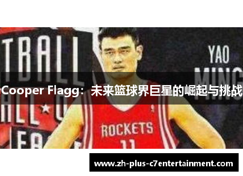 Cooper Flagg:未来篮球界巨星的崛起与挑战 Cooper Flagg:未来篮球界巨星的崛起与挑战
