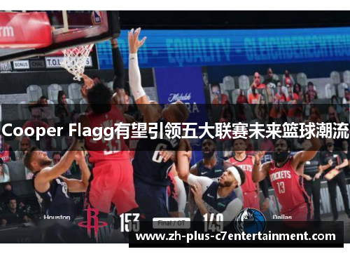 Cooper Flagg有望引领五大联赛未来篮球潮流 Cooper Flagg有望引领五大联赛未来篮球潮流