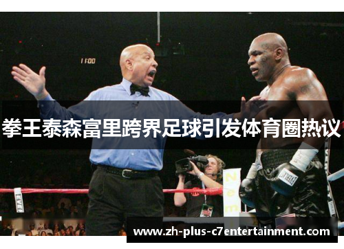 拳王泰森富里跨界足球引发体育圈热议