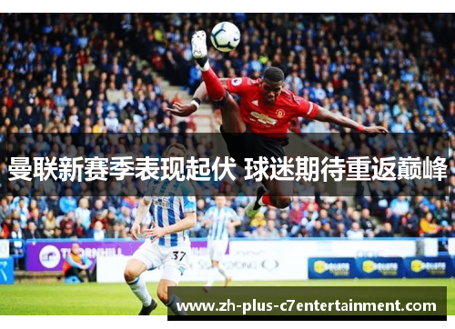 曼联新赛季表现起伏 球迷期待重返巅峰