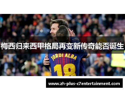 梅西归来西甲格局再变新传奇能否诞生 梅西归来西甲格局再变新传奇能否诞生