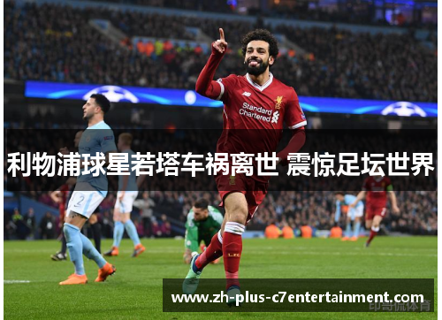 利物浦球星若塔车祸离世 震惊足坛世界