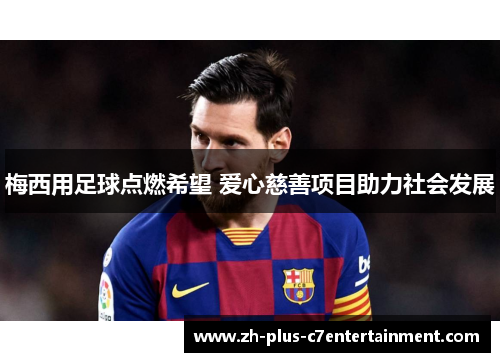 梅西用足球点燃希望 爱心慈善项目助力社会发展